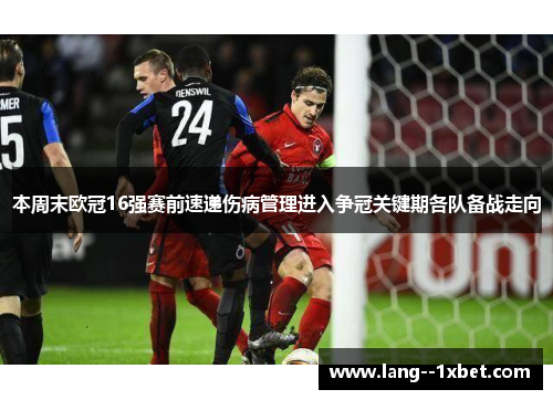 本周末欧冠16强赛前速递伤病管理进入争冠关键期各队备战走向