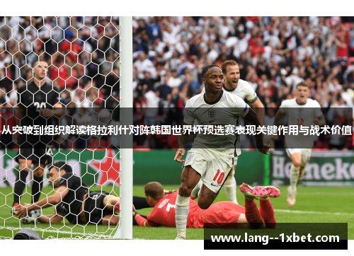 从突破到组织解读格拉利什对阵韩国世界杯预选赛表现关键作用与战术价值