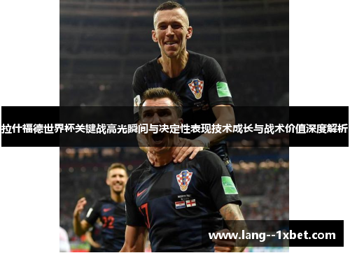 拉什福德世界杯关键战高光瞬间与决定性表现技术成长与战术价值深度解析