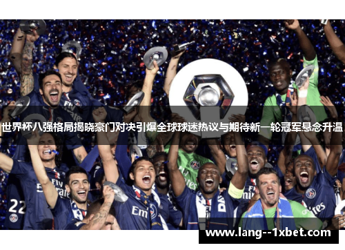 世界杯八强格局揭晓豪门对决引爆全球球迷热议与期待新一轮冠军悬念升温