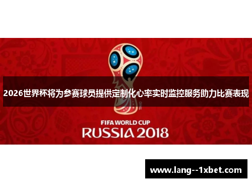 2026世界杯将为参赛球员提供定制化心率实时监控服务助力比赛表现 2026世界杯将为参赛球员提供定制化心率实时监控服务助力比赛表现