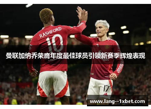 曼联加纳乔荣膺年度最佳球员引领新赛季辉煌表现 曼联加纳乔荣膺年度最佳球员引领新赛季辉煌表现