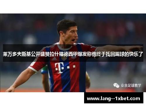 莱万多夫斯基公开盛赞拉什福德西甲爆发称他终于找回踢球的快乐了 莱万多夫斯基公开盛赞拉什福德西甲爆发称他终于找回踢球的快乐了