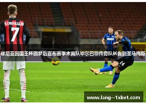 穆尼亚因国王杯圆梦后宣布赛季末离队毕尔巴鄂传奇队长告别圣马梅斯 穆尼亚因国王杯圆梦后宣布赛季末离队毕尔巴鄂传奇队长告别圣马梅斯